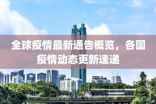 全球疫情最新通告概览，各国疫情动态更新速递