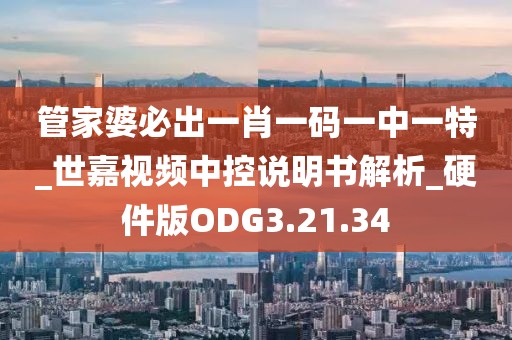 管家婆必出一肖一码一中一特_世嘉视频中控说明书解析_硬件版ODG3.21.34