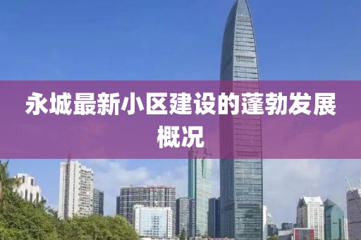 永城最新小区建设的蓬勃发展概况