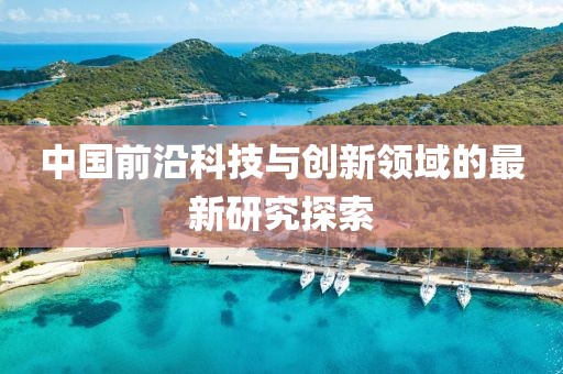 中国前沿科技与创新领域的最新研究探索