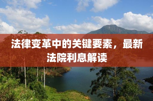 法律变革中的关键要素，最新法院利息解读