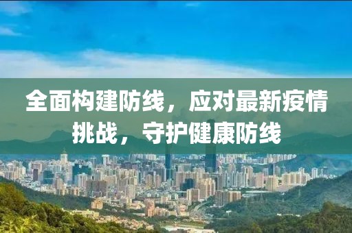 全面构建防线，应对最新疫情挑战，守护健康防线