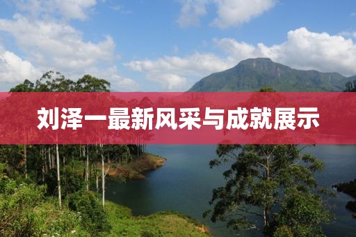 刘泽一最新风采与成就展示