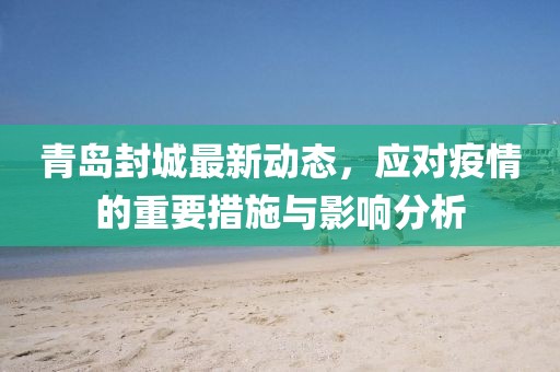 青岛封城最新动态，应对疫情的重要措施与影响分析