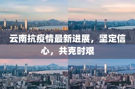 云南抗疫情最新进展，坚定信心，共克时艰