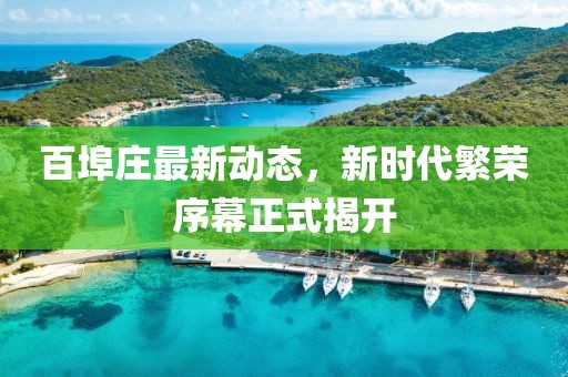 百埠庄最新动态，新时代繁荣序幕正式揭开