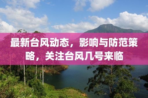 最新台风动态，影响与防范策略，关注台风几号来临