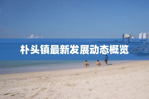 朴头镇最新发展动态概览
