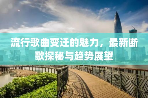 流行歌曲变迁的魅力，最新断歌探秘与趋势展望