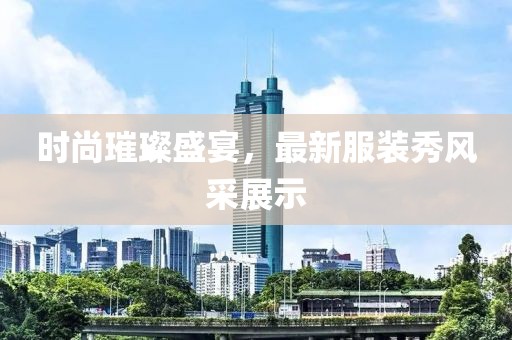 时尚璀璨盛宴，最新服装秀风采展示