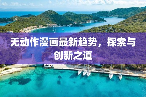无动作漫画最新趋势，探索与创新之道