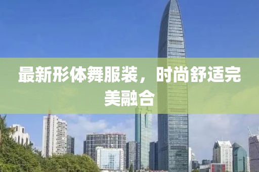 最新形体舞服装，时尚舒适完美融合