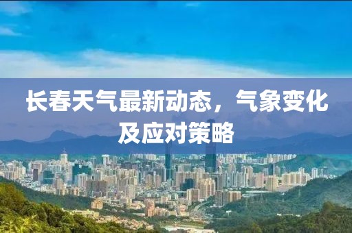 长春天气最新动态，气象变化及应对策略