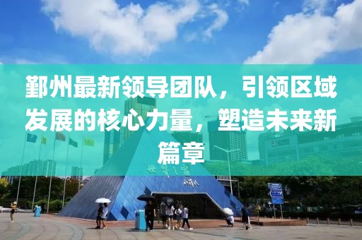 鄞州最新领导团队，引领区域发展的核心力量，塑造未来新篇章