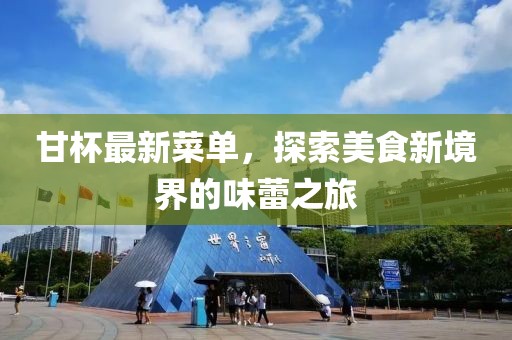 甘杯最新菜单，探索美食新境界的味蕾之旅