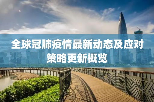 全球冠肺疫情最新动态及应对策略更新概览