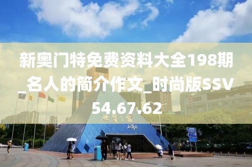 新奥门特免费资料大全198期_名人的简介作文_时尚版SSV54.67.62