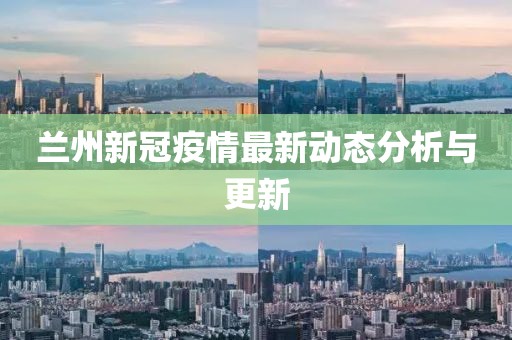 兰州新冠疫情最新动态分析与更新