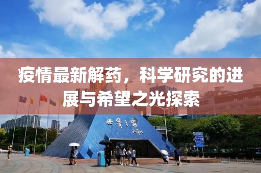 疫情最新解药，科学研究的进展与希望之光探索