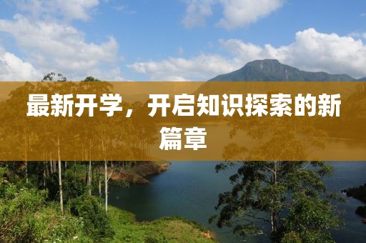 最新开学，开启知识探索的新篇章