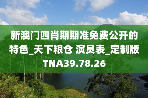 新澳门四肖期期准免费公开的特色_天下粮仓 演员表_定制版TNA39.78.26