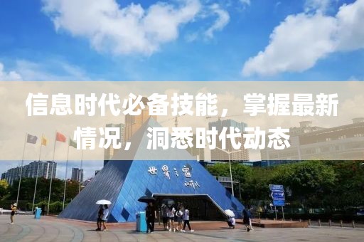 信息时代必备技能，掌握最新情况，洞悉时代动态