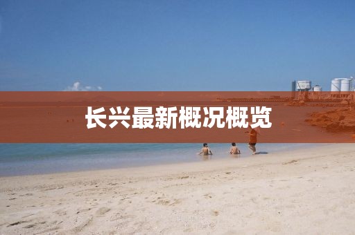 长兴最新概况概览