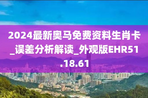 2024最新奥马免费资料生肖卡_误差分析解读_外观版EHR51.18.61