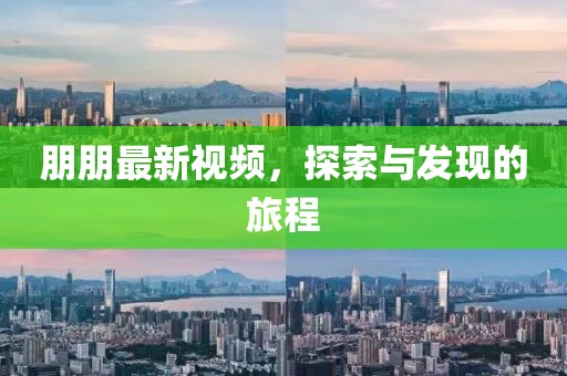 朋朋最新视频，探索与发现的旅程