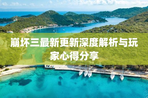 崩坏三最新更新深度解析与玩家心得分享