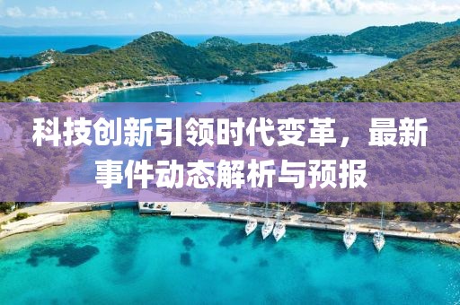 科技创新引领时代变革，最新事件动态解析与预报