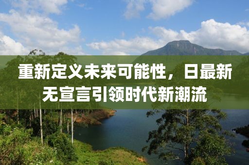 重新定义未来可能性，日最新无宣言引领时代新潮流