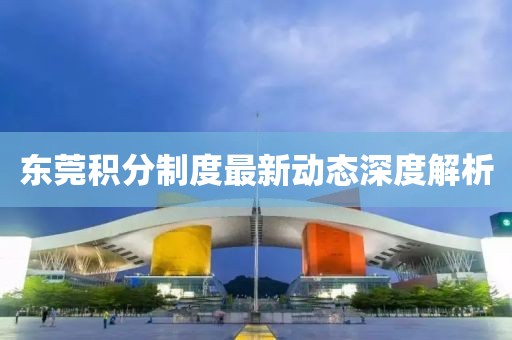 东莞积分制度最新动态深度解析