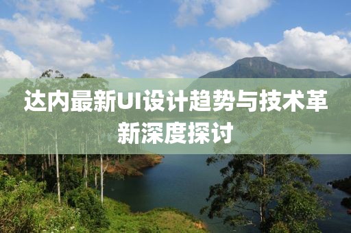 达内最新UI设计趋势与技术革新深度探讨
