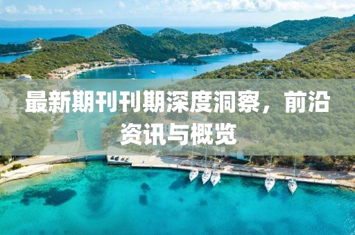 最新期刊刊期深度洞察，前沿资讯与概览
