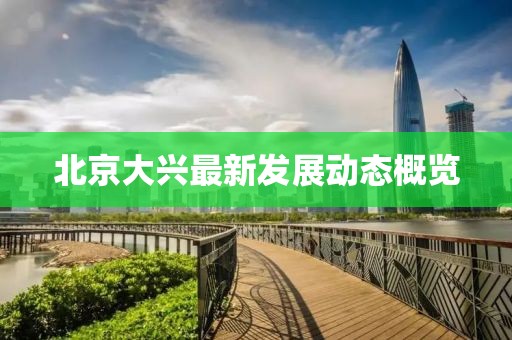 北京大兴最新发展动态概览