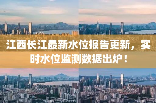 江西长江最新水位报告更新，实时水位监测数据出炉！