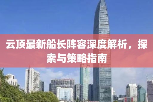 云顶最新船长阵容深度解析，探索与策略指南