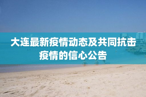 大连最新疫情动态及共同抗击疫情的信心公告