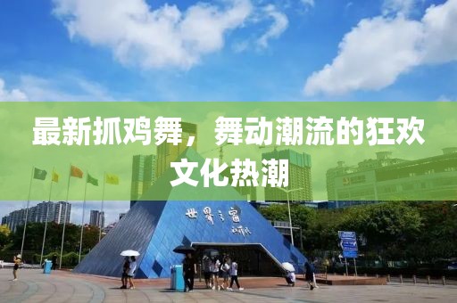 最新抓鸡舞，舞动潮流的狂欢文化热潮