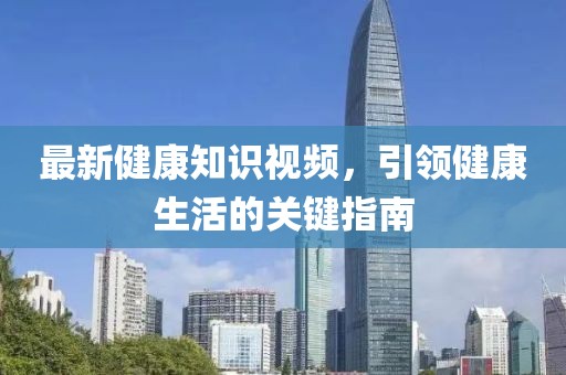 最新健康知识视频，引领健康生活的关键指南