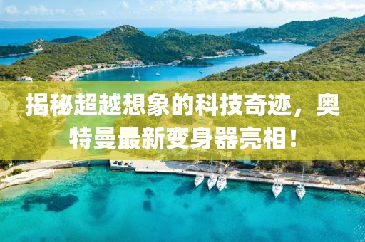 揭秘超越想象的科技奇迹，奥特曼最新变身器亮相！