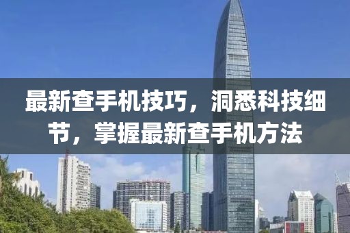 最新查手机技巧，洞悉科技细节，掌握最新查手机方法