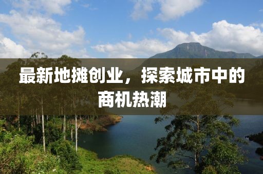 最新地摊创业，探索城市中的商机热潮