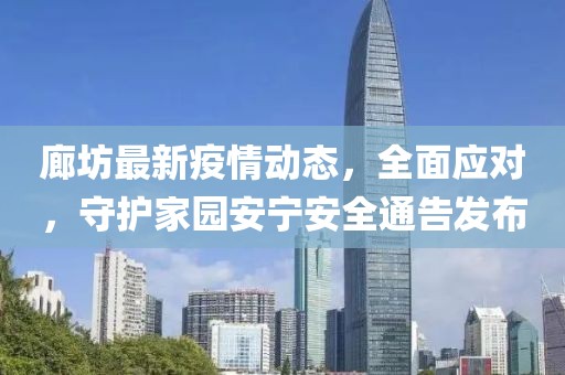 廊坊最新疫情动态，全面应对，守护家园安宁安全通告发布