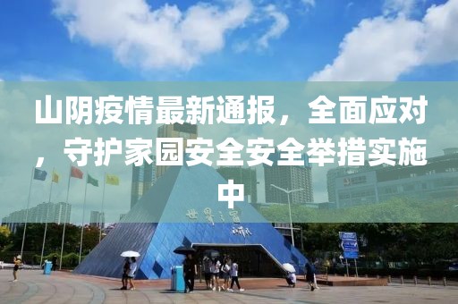 山阴疫情最新通报，全面应对，守护家园安全安全举措实施中