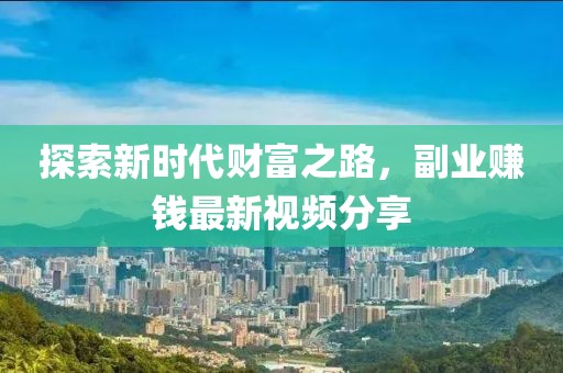 探索新时代财富之路，副业赚钱最新视频分享