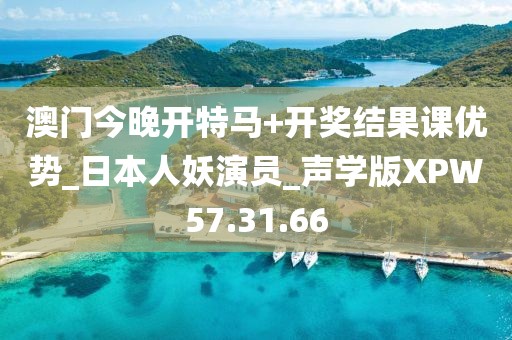 澳门今晚开特马+开奖结果课优势_日本人妖演员_声学版XPW57.31.66