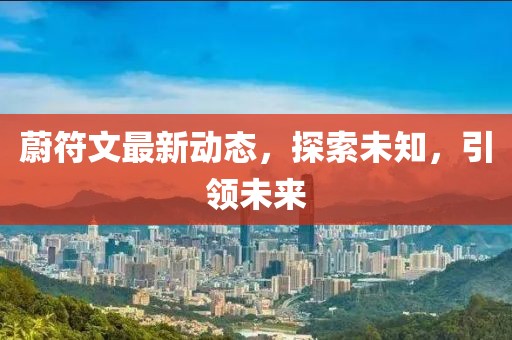 蔚符文最新动态，探索未知，引领未来
