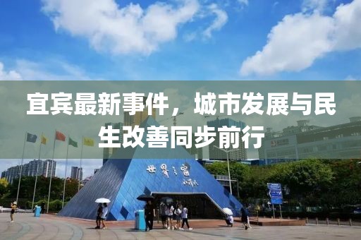 宜宾最新事件，城市发展与民生改善同步前行